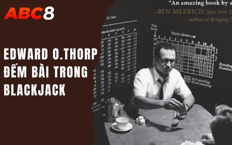 Tìm Hiểu Về Những Câu Chuyện Thú Vị Trong Lịch Sử Cờ Bạc 3 Edward O.Thorp đếm bài trong blackjack