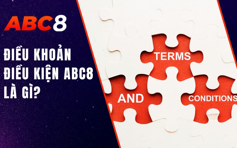 Điều Khoản Điều Kiện ABC8 - Chính Sách Newbie Cần Nắm Vững 1 ĐIỀU KHOẢN ĐIỀU KIỆN ABC8 LÀ GÌ?